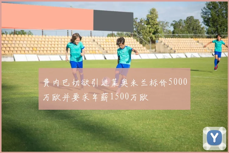 费内巴切欲引进莱奥米兰标价5000万欧并要求年薪1500万欧
