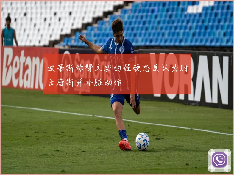 波蒂斯称赞文班的强硬态度认为肘击唐斯并非脏动作