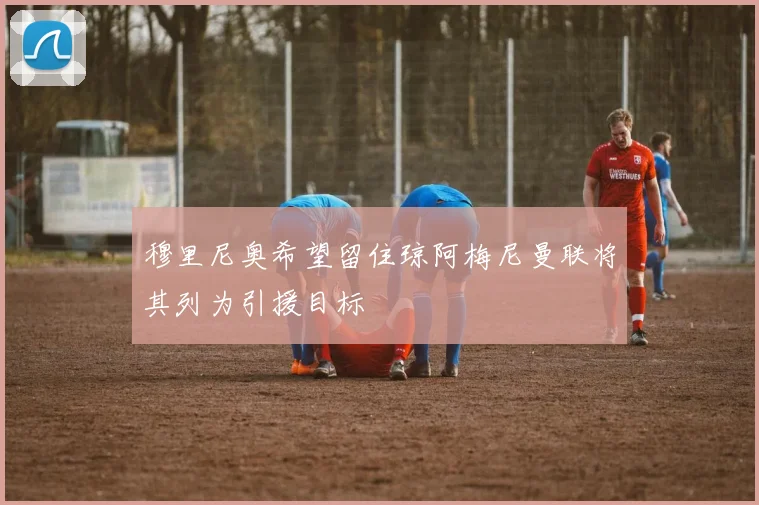 穆里尼奥希望留住琼阿梅尼曼联将其列为引援目标