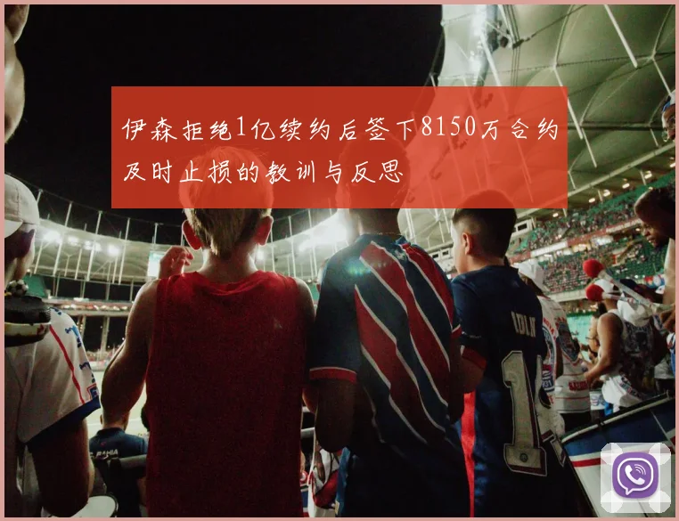 伊森拒绝1亿续约后签下8150万合约及时止损的教训与反思