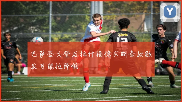 巴萨签戈登后拉什福德买断条款触发可能性降低