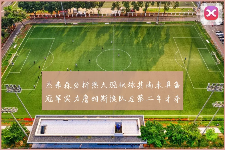 杰弗森分析热火现状称其尚未具备冠军实力詹姆斯换队后第二年才夺冠