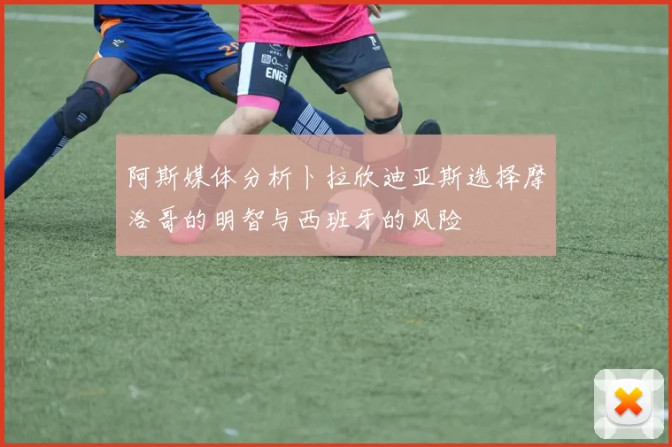 阿斯媒体分析卜拉欣迪亚斯选择摩洛哥的明智与西班牙的风险