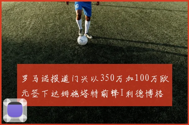 罗马诺报道门兴以350万加100万欧元签下达姆施塔特前锋I利德博格