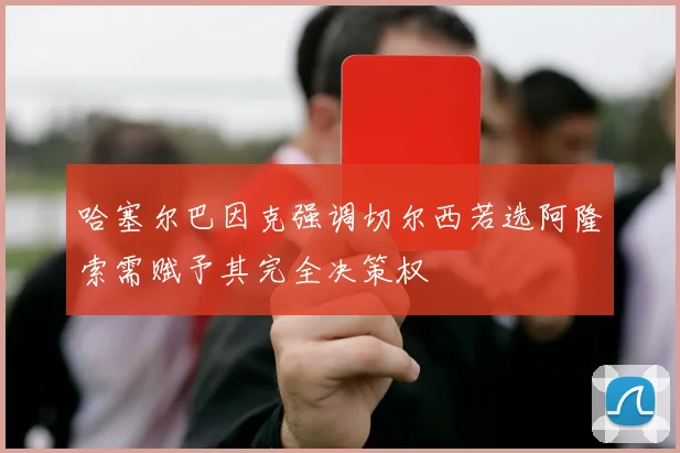 哈塞尔巴因克强调切尔西若选阿隆索需赋予其完全决策权