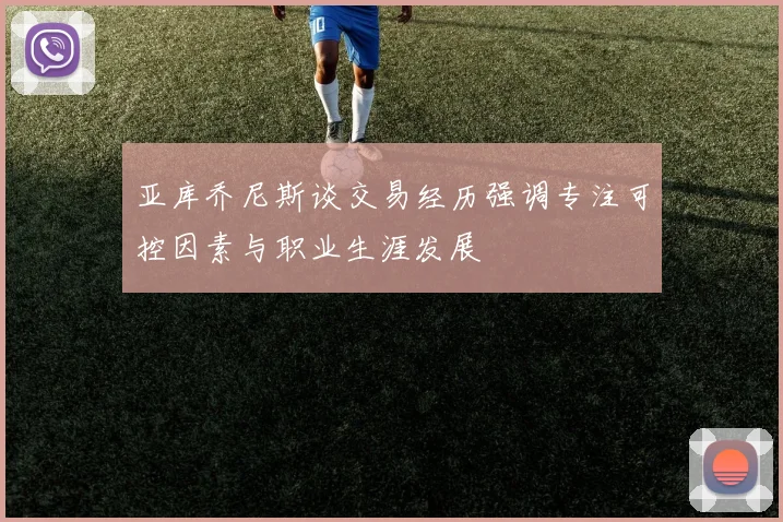 亚库乔尼斯谈交易经历强调专注可控因素与职业生涯发展